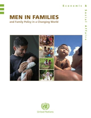 United Nations
MEN IN FAMILIES
and Family Policy in a Changing World
SocialAffairs
E c o n o m i c &
MENINFAMILIESANDFAMILYPOLICYINACHANGINGWORLD
United
Nations
USD 40
ISBN 978-92-1-130306-3
JUDY O’HARA 1 212 963-8706
11-218989 216 pages .466”spine 4 colour
Printed at the United Nations, New York
11-21898—March 2011—890
 