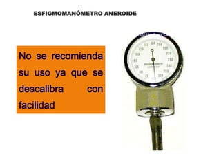 ESFIGMOMANÓMETRO ANEROIDE
No se recomienda
su uso ya que se
descalibra con
facilidad
 