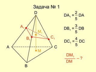 С
В
A
D
Задача № 1
5
DА1 = DA
2
5
DВ1 = DB
3
5
DС1 = DC
4
А1
С1В1
М1
М
DM
– ?
DM1
 