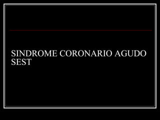 SINDROME CORONARIO AGUDO
SEST
 