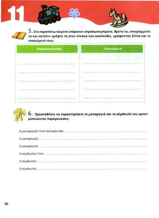 φαίνεται πως είσαι μεγάλος στρατηγός
απαγορεύεται να μιλάς έτσι σ’ ένα μαχαραγιά
πρέπει να ζητήσετε εξηγήσεις
φαινόταν πως ο στρατηγός δεν μπορούσε
αποδείχτηκε πως πάλι δε θα μάζευαν αρκετό σιτάρι.
πέτρα. σκληρός σαν βράχος.κακός σαν λύκος.
περήφανος σαν παγόνι. εγωιστής σαν γαϊδούρι.
θυμωμένος σαν ταύρος.
κακός σαν το διάβολο. κακός σαν τέρας.
δυνατός σαν τον Ηρακλή. έξυπνος σαν αλεπού.
πονηρός σαν αλεπού. εφευρετικός σαν Αϊνστάιν.
καλός σαν αγγελούδι.
καλός στα μαθηματικά σαν τον Λέοντα το μαθηματικό.
εργατικός σαν μυρμήγκι. ψηλός σαν κυπαρίσσι.
 