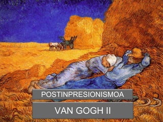 VAN GOGH II
POSTINPRESIONISMOA
 