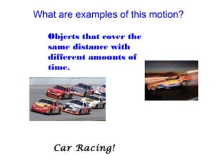 What are examples of this motion?
Objects that cover the
same distance with
different amounts of
time.
Car Racing!
 