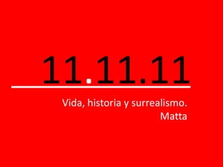 11.11.11
Vida, historia y surrealismo.
Matta
 