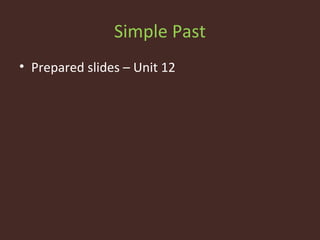 Simple Past
• Prepared slides – Unit 12
 