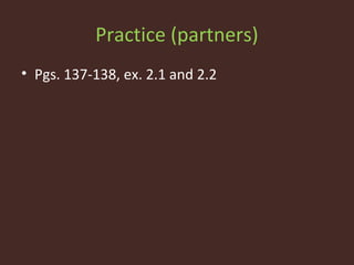 Practice (partners)
• Pgs. 137-138, ex. 2.1 and 2.2
 