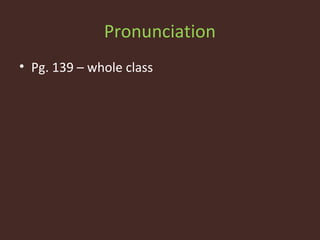 Pronunciation
• Pg. 139 – whole class
 