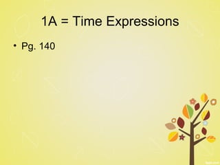 1A = Time Expressions
• Pg. 140
 