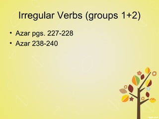 Irregular Verbs (groups 1+2)
• Azar pgs. 227-228
• Azar 238-240
 