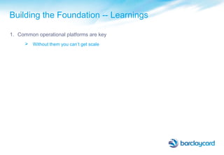 Building the Foundation -- Learnings
1. Common operational platforms are key
 Without them you can’t get scale
 