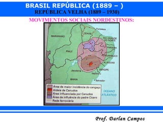 BRASIL REPÚBLICA (1889 – )
Prof. Darlan CamposProf. Darlan Campos
REPÚBLICA VELHA (1889 – 1930)
MOVIMENTOS SOCIAIS NORDESTINOS:
 