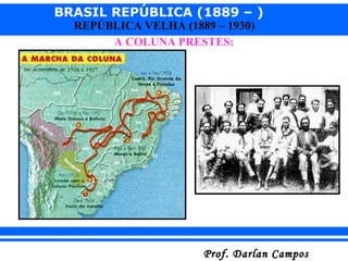 BRASIL REPÚBLICA (1889 – )
Prof. Darlan CamposProf. Darlan Campos
REPÚBLICA VELHA (1889 – 1930)
A COLUNA PRESTES:
 