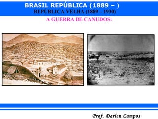 BRASIL REPÚBLICA (1889 – )
Prof. Darlan CamposProf. Darlan Campos
REPÚBLICA VELHA (1889 – 1930)
A GUERRA DE CANUDOS:
 