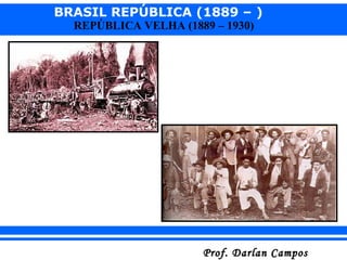 BRASIL REPÚBLICA (1889 – )
Prof. Darlan CamposProf. Darlan Campos
REPÚBLICA VELHA (1889 – 1930)
 