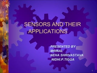 SENSORS AND THEIR
APPLICATIONS
PRESENTED BY
MRINAL
NEHA SHRIVASTAVA
NIDHI.P.TIGGA

1

 