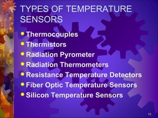 TYPES OF TEMPERATURE
SENSORS
 Thermocouples
 Thermistors
 Radiation

Pyrometer
 Radiation Thermometers
 Resistance Temperature Detectors
 Fiber Optic Temperature Sensors
 Silicon Temperature Sensors
15

 