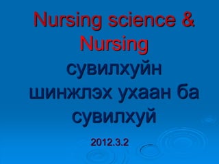 Nursing science &
Nursing
сувилхуйн
шинжлэх ухаан ба
сувилхуй
2012.3.2

 