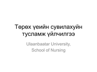 Төрөх үеийн сувилахуйн
тусламж үйлчилгээ
Ulaanbaatar University,
School of Nursing

 