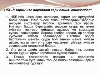 НББ-д зарим нэг өөрчлөлт гарч байна. Жишээлбэл:
1. НББ-ийн шинэ арга аргачлал, зарим нэг аргуудбий
болж байна. 1992 оноос эхлэн тэтгэвэрийн зардлыг
аккруал системээр бүртгэх аргачлал гарч ирсэн.
Нягтлан бодох бүртгэлийн аккруэл суурь нь ажил
гүйлгээг мөнгөөр хийгдсэн эсэхээс үл хамааран
хүлээн зөвшөөрдөг. Өөрөөр хэлбэл авлага, өр төлбөр
үүсэхийг
хүлээн
зөвшөөрдөг.
Нягтлан
бодох
бүртгэлийн мөнгөн суурь бол зөвхөн мөнгө хүлээн
авсан, эсвэл мөнгө төлсөн үед ажил гүйлгээг хүлээн
зөвшөөрдөг онцлогтой байдаг.
2. Улс орны эдийн засгийн нөхцөл байдал нь сонгон
авсан хуучин аргыг өөрчлөхөд хүргэж байна.
3. Техник технологийн дэвшил нь хөрөнгийн
ашиглалтын хугацааны тооцоо болон элэгдлийн аргыг
өөрчлөлтөнд хүргэдэг.

 