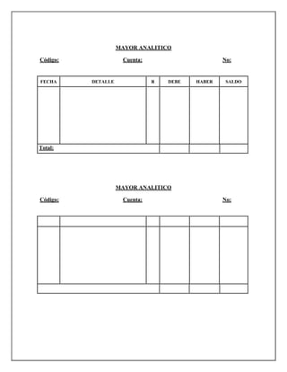 MAYOR ANALITICO
Código:
FECHA
Cuenta:
DETALLE
No:
R
DEBE
HABER
SALDO
Total:
MAYOR ANALITICO
Código:
Cuenta:
No: