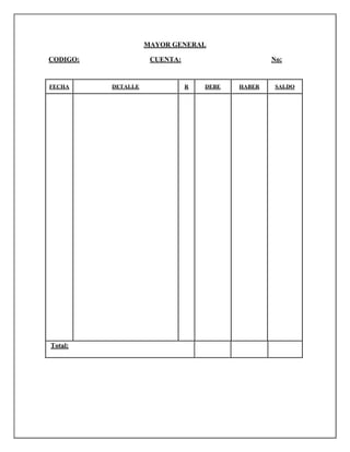 MAYOR GENERAL
CODIGO:
FECHA
Total:
CUENTA:
DETALLE
No:
R
DEBE
HABER
SALDO
