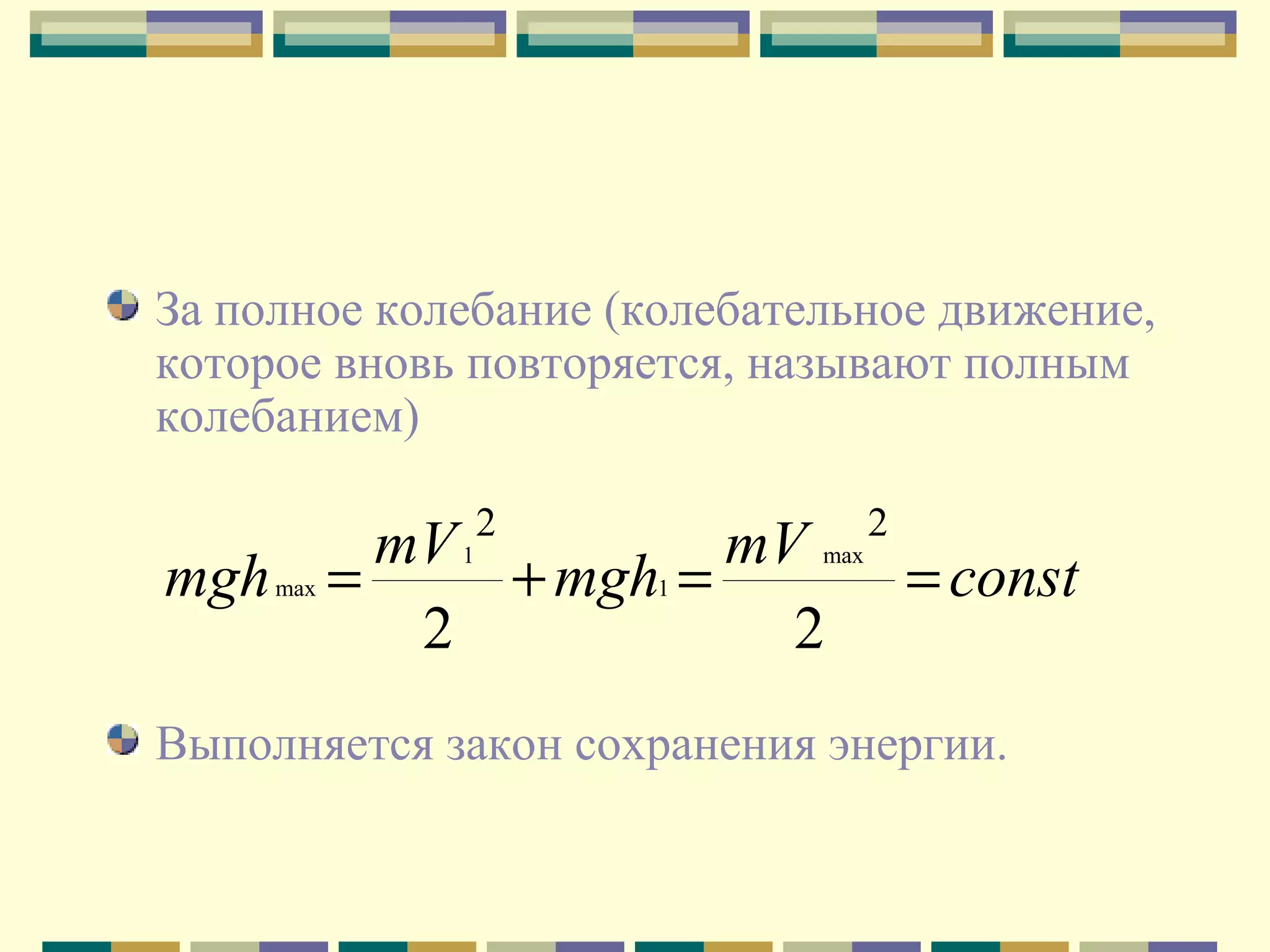 За полное колебание (колебательное движение,
которое вновь повторяется, называют полным
колебанием)
2

mV
mV
mgh =
+ mgh =
2
2
1

max

max

1

2

= const

Выполняется закон сохранения энергии.

 