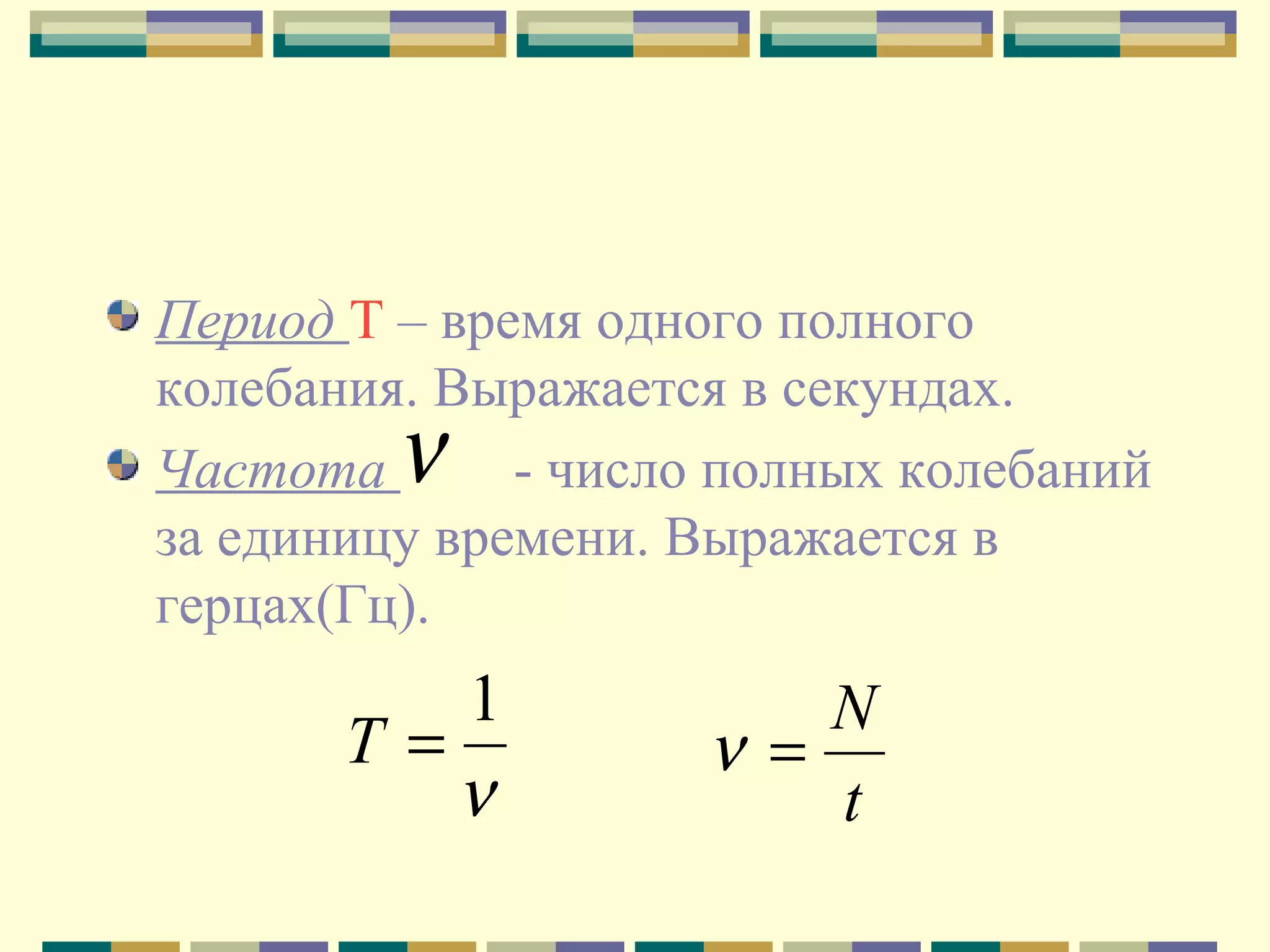 Период Т – время одного полного
колебания. Выражается в секундах.
Частота
- число полных колебаний
за единицу времени. Выражается в
герцах(Гц).

ν

1
Т=
ν

N
ν =
t

 