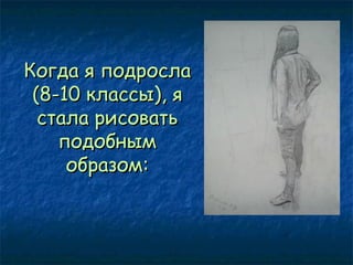 Когда я подросла
(8-10 классы), я
стала рисовать
подобным
образом:

 