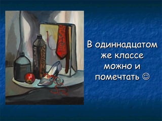 В одиннадцатом
же классе
можно и
помечтать 

 