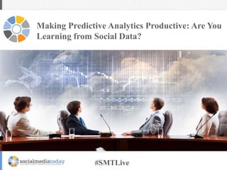 Making Predictive Analytics Productive: Are You
Learning from Social Data?

#SMTLive

 
