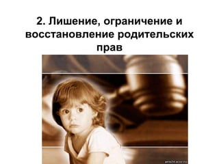 2. Лишение, ограничение и
восстановление родительских
прав

 
