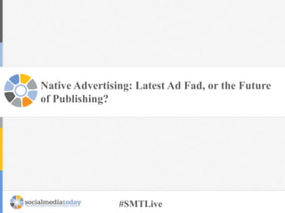 Native Advertising: Latest Ad Fad, or the Future
of Publishing?

#SMTLive

 