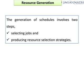 Resource Generation

The generation of schedules involves two
steps,
 selecting jobs and
 producing resource selection strategies.

 
