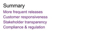 More frequent releases
Customer responsiveness
Stakeholder transparency
Compliance & regulation

 