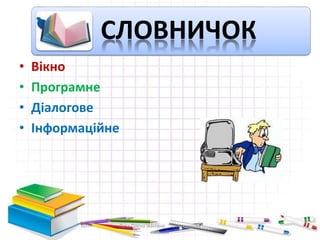 • Вікно
• Програмне
• Діалогове
• Інформаційне
СЛОВНИЧОК
Пата Олена Іванівна Шосткинська
гімназія
 