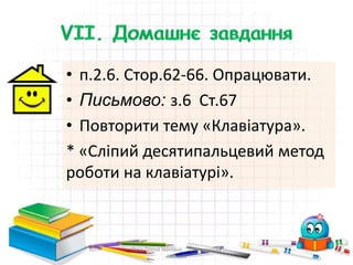 • п.2.6. Стор.62-66. Опрацювати.
• Письмово: з.6 Ст.67
• Повторити тему «Клавіатура».
* «Сліпий десятипальцевий метод
роботи на клавіатурі».
Пата Олена Іванівна Шосткинська
гімназія
 