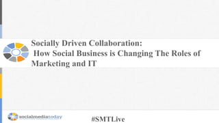 Socially Driven Collaboration:
How Social Business is Changing The Roles of
Marketing and IT
#SMTLive
 