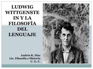 LUDWIG
WITTGENSTE
IN Y LA
FILOSOFÍA
DEL
LENGUAJE

Andrés R. Díaz
Lic. Filosofía e Historia
U. G. C.

 