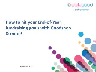 How to hit your End-of-Year
fundraising goals with Goodshop
& more!

November 2013

 