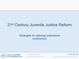 21st Century Juvenile Justice Reform
Strategies for reducing institutional
confinement

40 Boardman Place
San Francisco, CA 94103

www.cjcj.org
© Center on Juvenile and Criminal Justice 2013

 