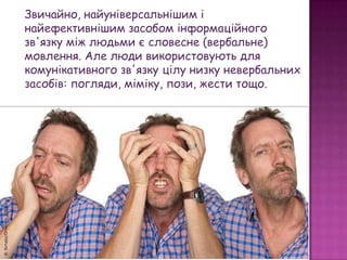 Психологами встановлено, що в процесі взаємодії людей
від 60 до 80% комунікації здійснюється за рахунок
невербальних засоб...