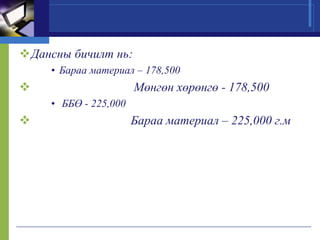 Дансны бичилт нь:
• Бараа материал – 178,500



Мөнгөн хөрөнгө - 178,500
• ББӨ - 225,000



Бараа материал – 225,000 г.м

 