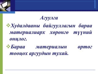 Агуулга
Худалдааны байгууллагын бараа
материалиарх хөрөнгө түүний
онцлог.
Бараа
материалын
өртөг
тооцох аргуудын тухай.

 