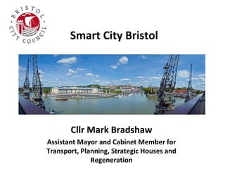 Smart City Bristol

Cllr Mark Bradshaw
Assistant Mayor and Cabinet Member for
Transport, Planning, Strategic Houses and
Regeneration

 
