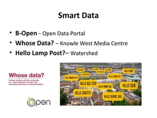 Smart Data
• B-Open - Open Data Portal
• Whose Data? – Knowle West Media Centre
• Hello Lamp Post?– Watershed

 