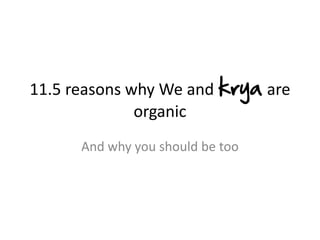 11.5 reasons why We and krya are
organic
And why you should be too

 