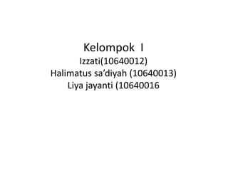 Kelompok I
Izzati(10640012)
Halimatus sa’diyah (10640013)
Liya jayanti (10640016

 