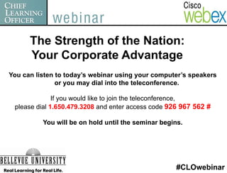 The Strength of the Nation:
      Your Corporate Advantage
You can listen to today’s webinar using your computer’s speakers
               or you may dial into the teleconference.

              If you would like to join the teleconference,
 please dial 1.650.479.3208 and enter access code 926 967 562 #

          You will be on hold until the seminar begins.




                                                    #CLOwebinar
 