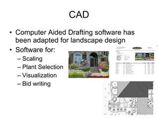 CAD Computer Aided Drafting software has been adapted for landscape design Software for: Scaling Plant Selection Visualization Bid writing  