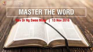 Rev Dr Ng Swee Ming | 13 Nov 2016
SSMC
SUNGAI WAY-SUBANG
METHODIST
C H U R C H
MASTER THE W0RD
 